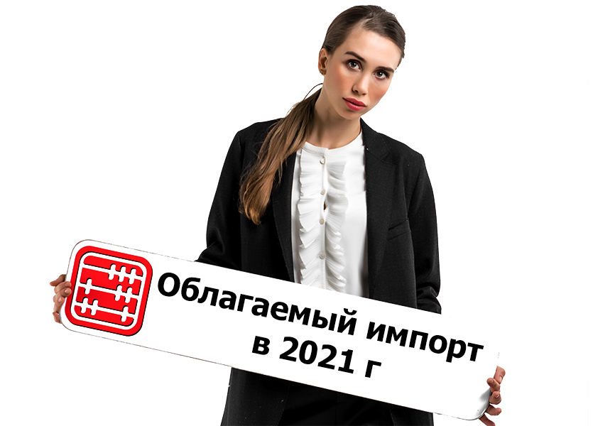 Облагаемый импорт в 2021 г.: изменения. Облагаемый импорт в 2021 г.: изменения.