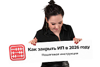 Как закрыть ИП в 2026 году: пошаговая инструкция и прохождение камерального контроля